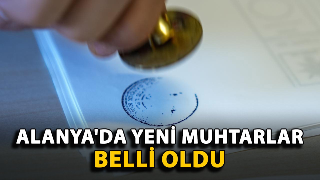 Alanya'da yeni muhtarlar belli oldu