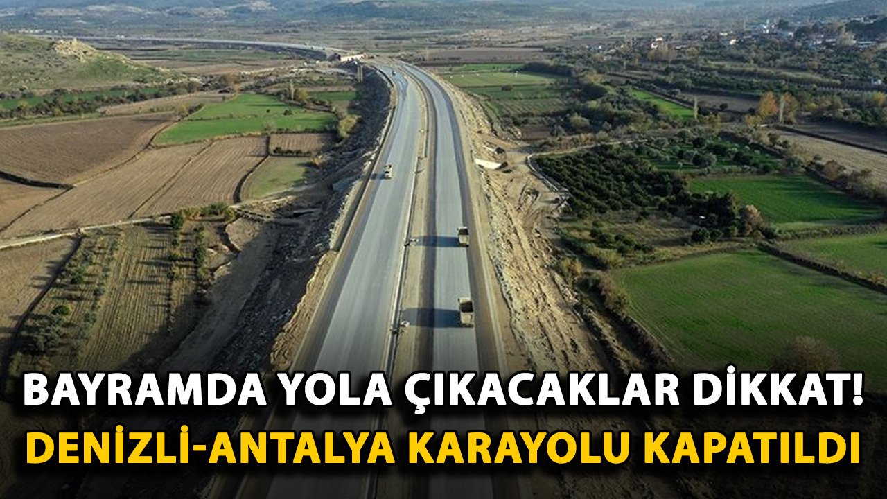 Bayramda yola çıkacaklar dikkat! Denizli-Antalya Karayolu kapatıldı