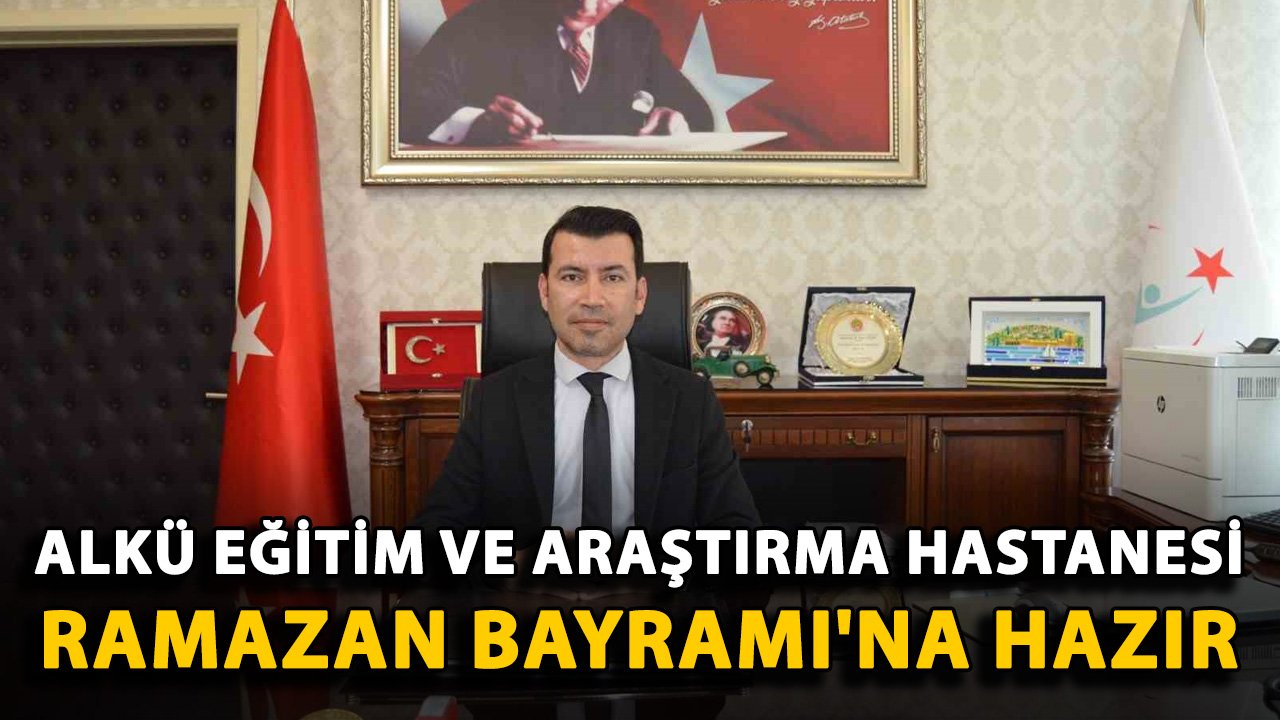ALKÜ Eğitim ve Araştırma Hastanesi Ramazan Bayramı'na hazır