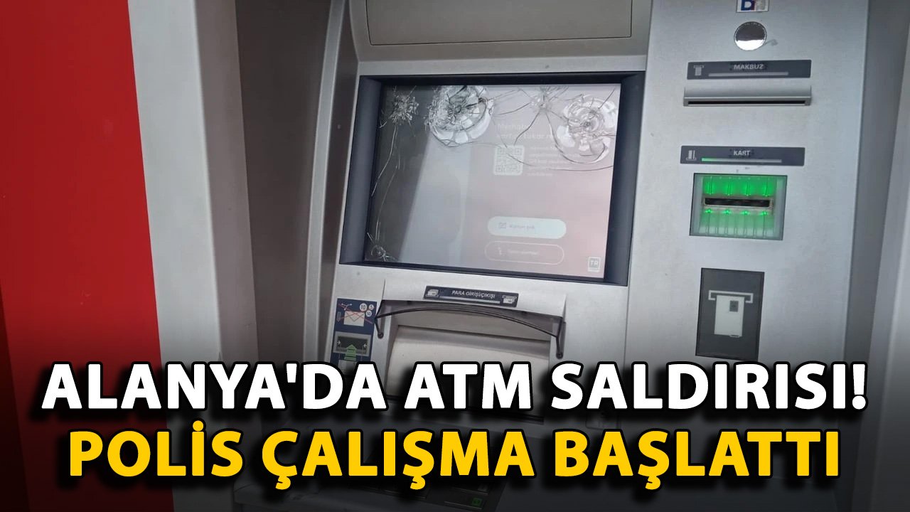 Alanya'da ATM saldırısı! Polis çalışma başlattı