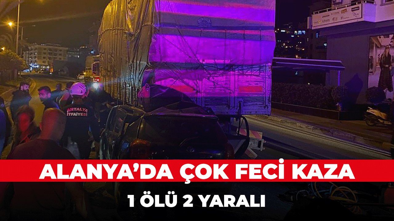 Alanya'da çok feci kaza; Otomobil kamyona arkadan çarptı 1 ölü 2 yararlı