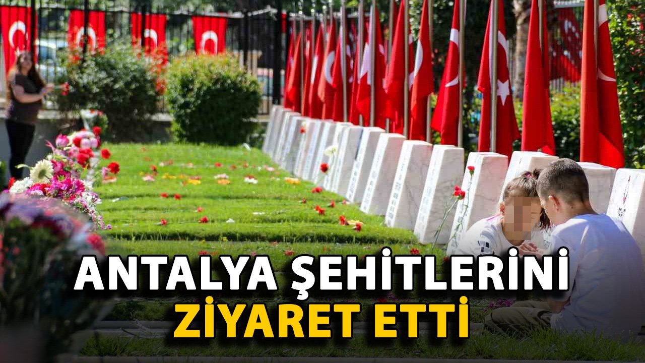 Antalya şehitlerini ziyaret etti