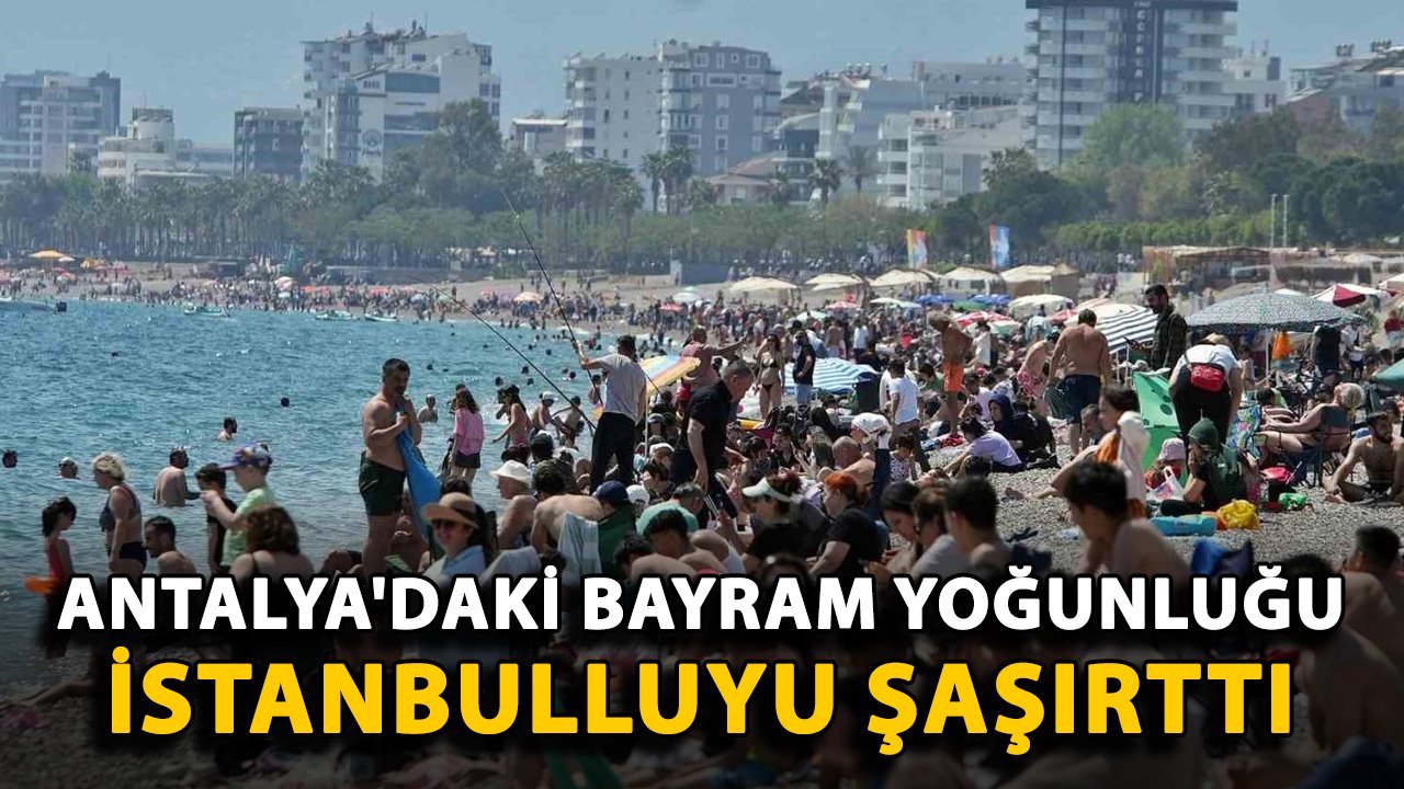 Antalya'daki bayram yoğunluğu İstanbulluyu şaşırttı