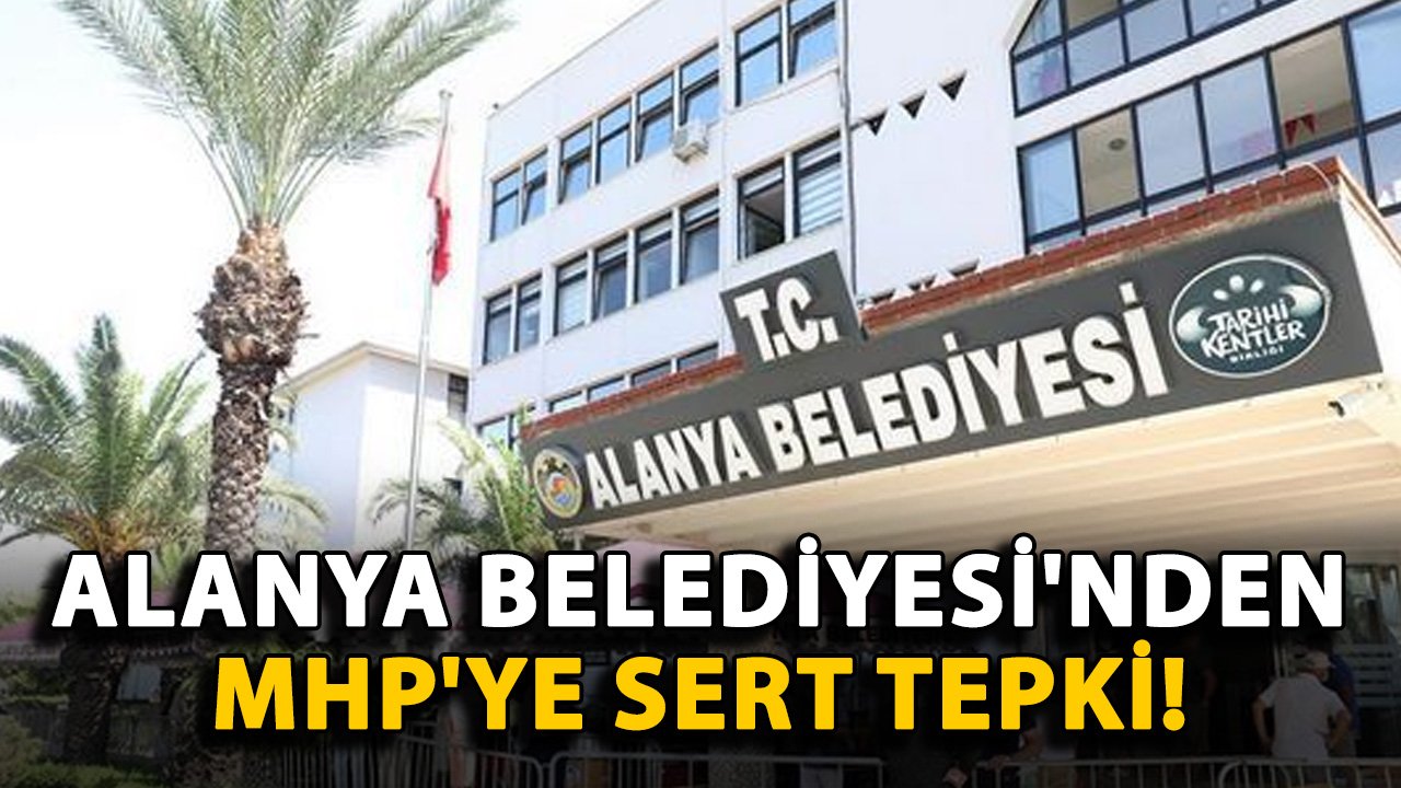 Alanya Belediyesi'nden MHP'ye sert tepki!