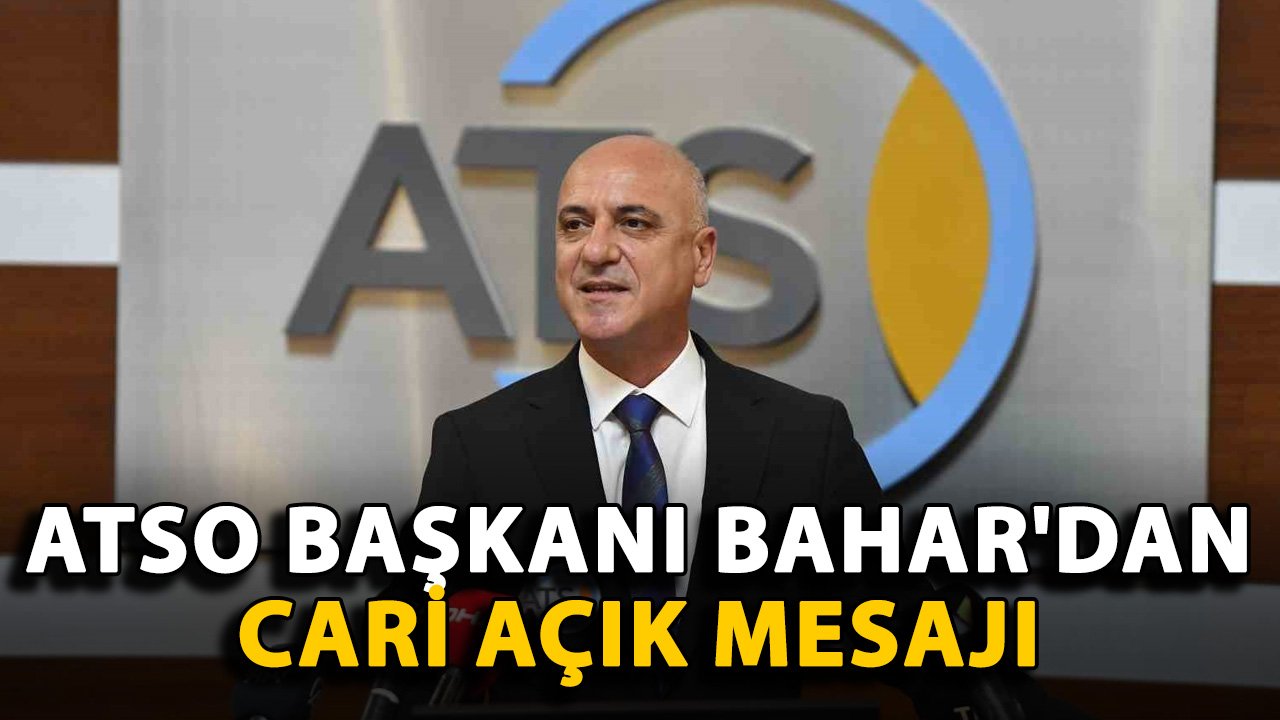 ATSO Başkanı Bahar'dan cari açık mesajı