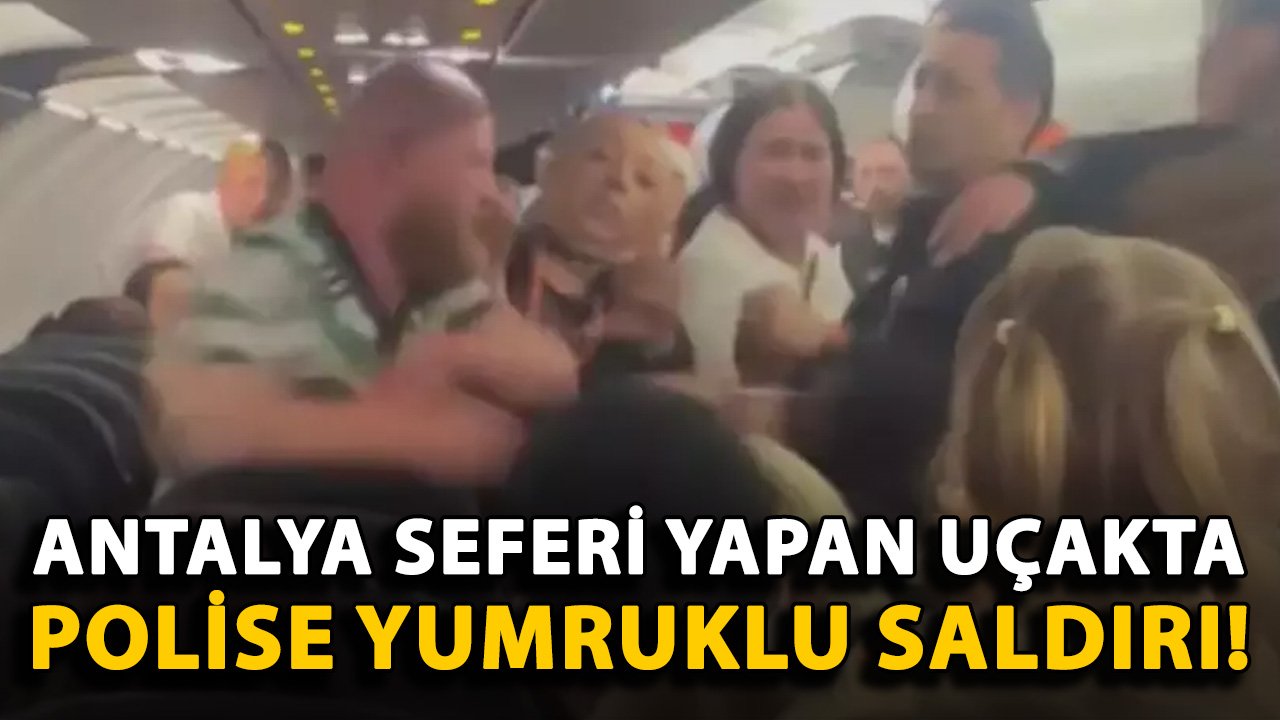 Antalya seferi yapan uçakta polise yumruklu saldırı!