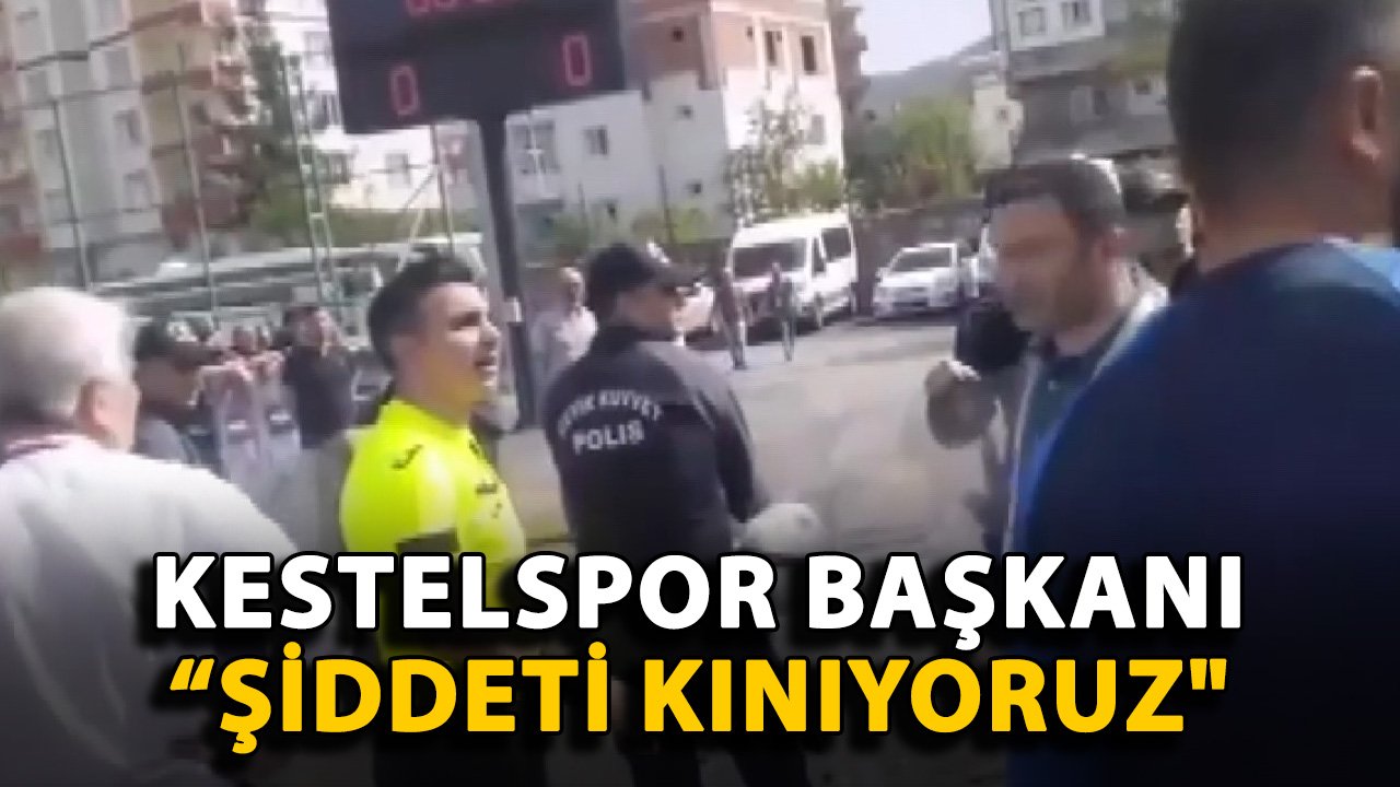 Kestelspor Başkanı: "Şiddeti kınıyoruz"