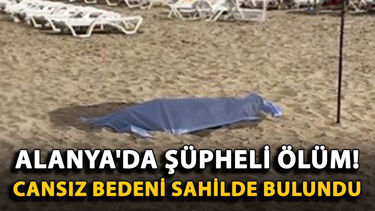 Alanya'da şüpheli ölüm! Cansız bedeni sahilde bulundu