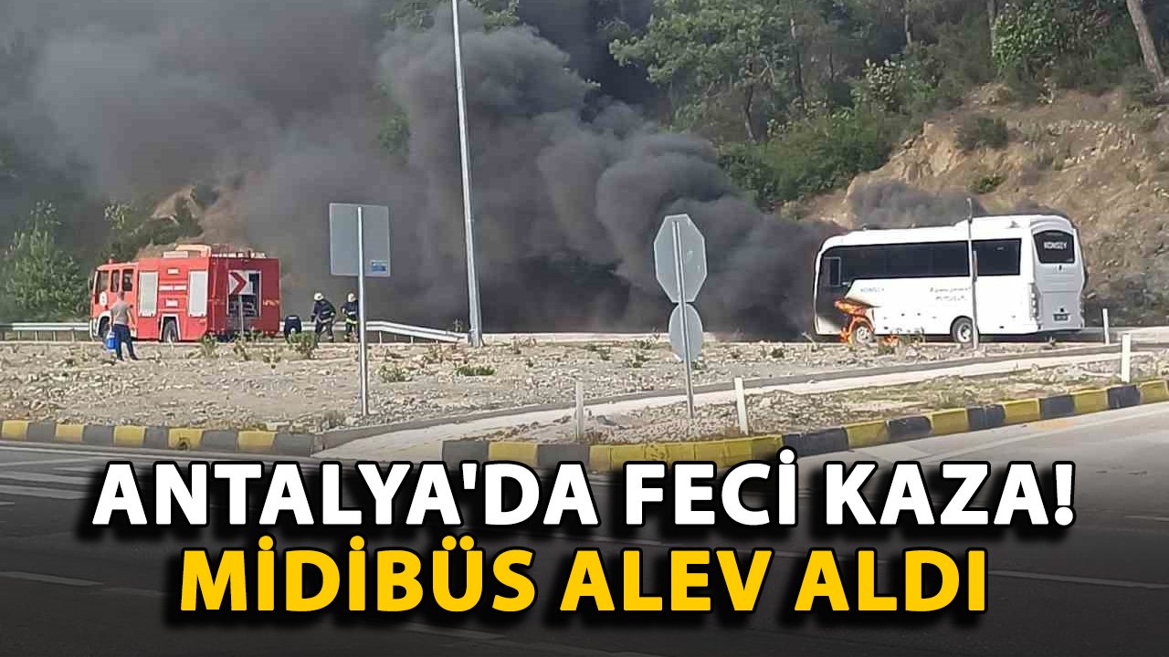 Antalya'da feci kaza! Midibüs alev aldı