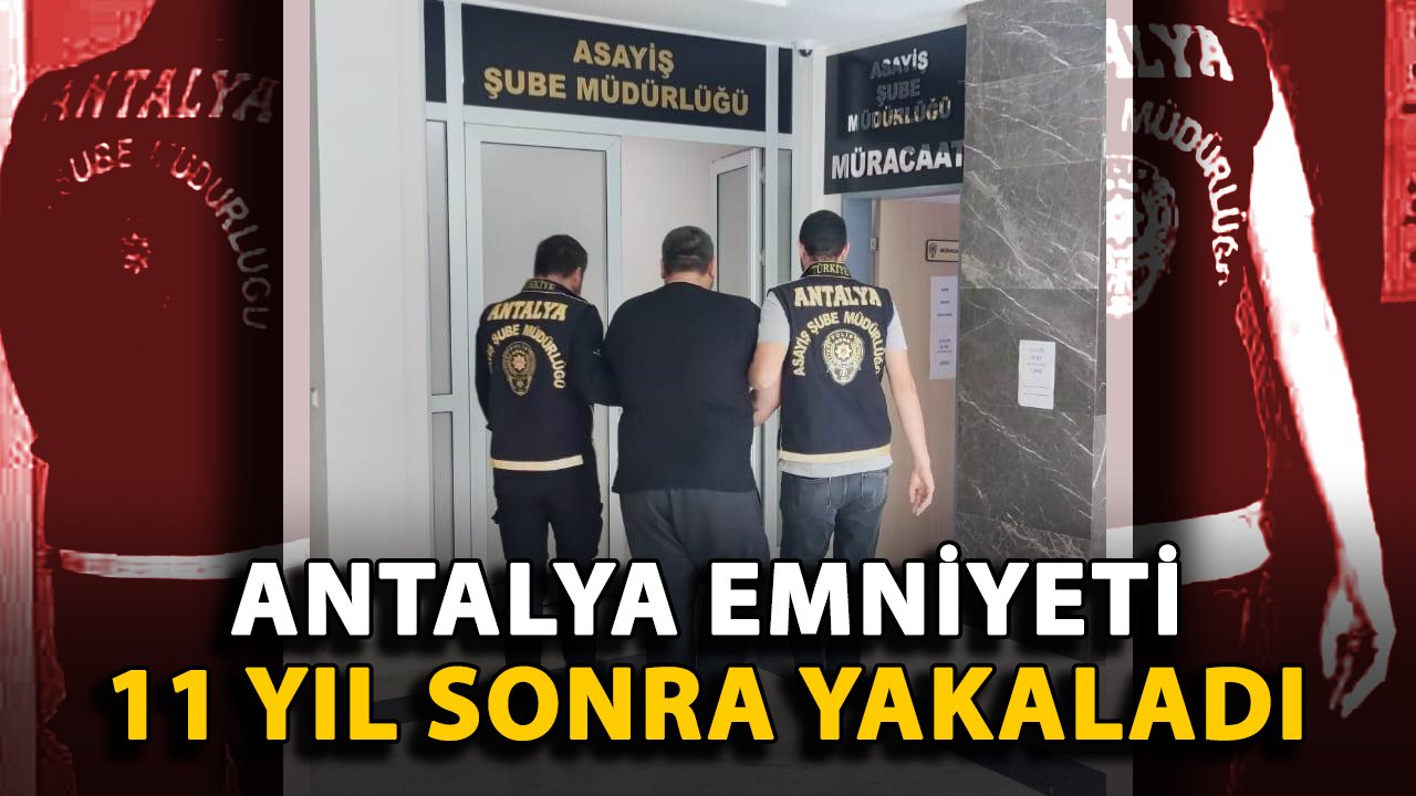 Antalya Emniyeti 11 yıl sonra yakaladı