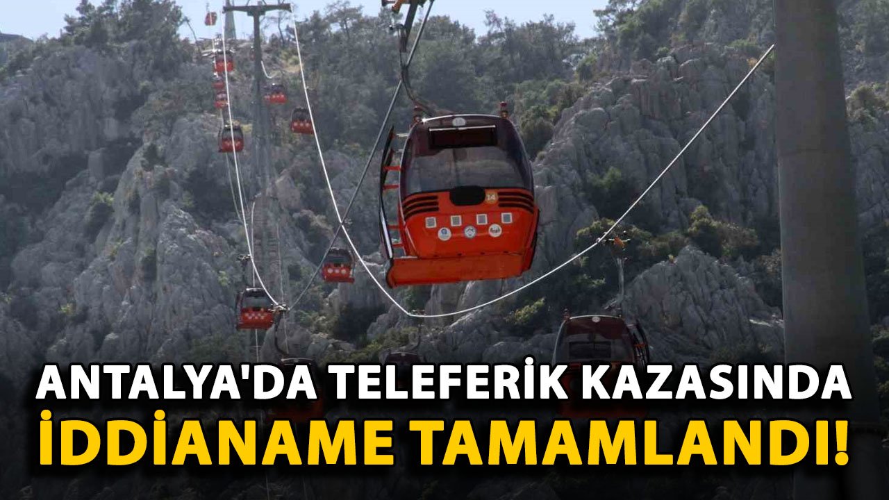 Antalya'da teleferik kazasında iddianame tamamlandı!