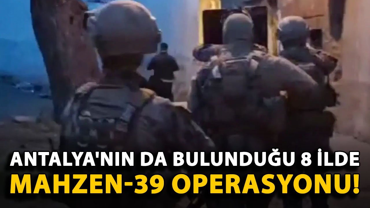 Antalya'nın da bulunduğu 8 ilde Mahzen-39 operasyonu!