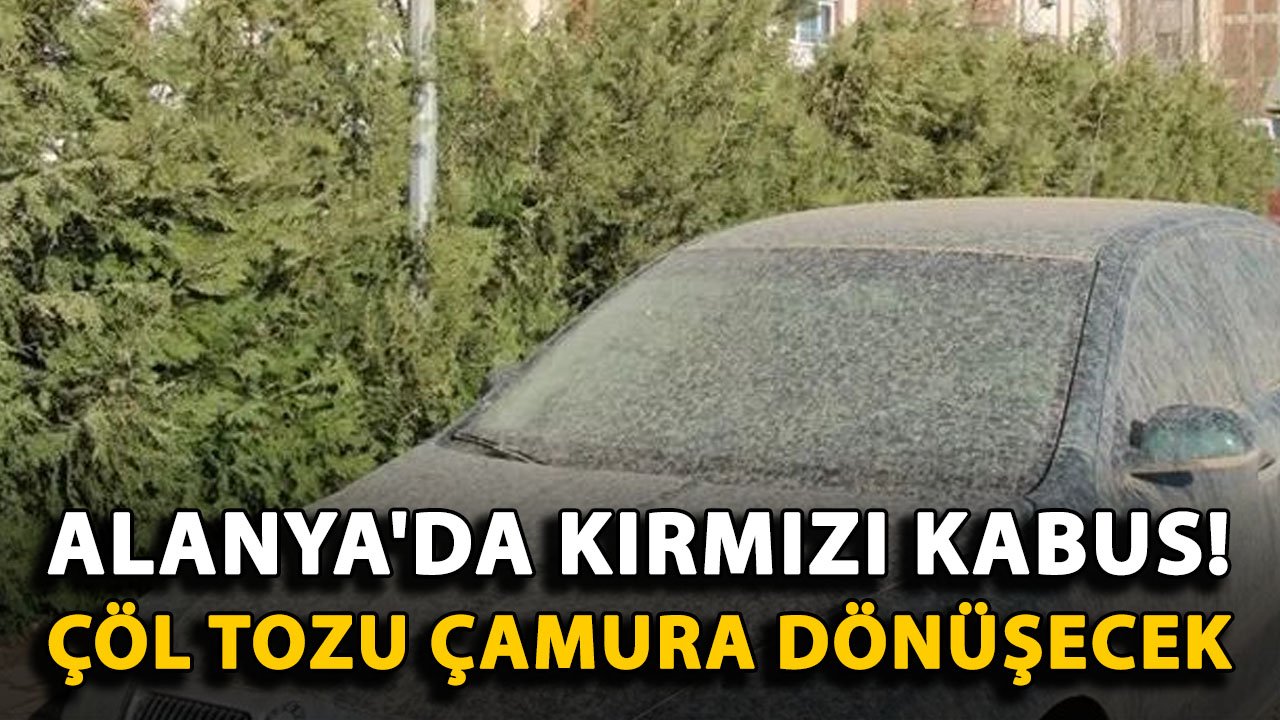 Alanya'da kırmızı kabus! Çöl tozu çamura dönüşecek