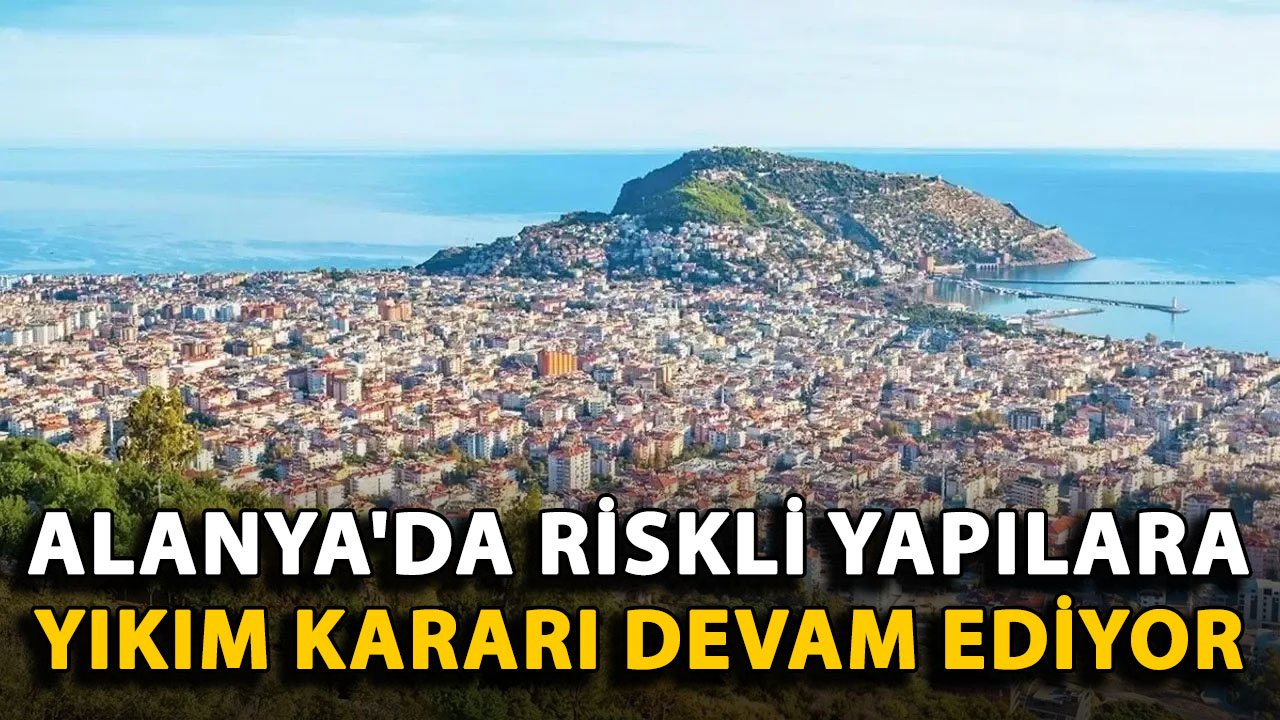 Alanya'da riskli yapılara yıkım kararları devam ediyor