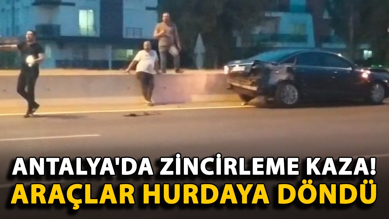 Antalya'da zincirleme kaza! Araçlar hurdaya döndü