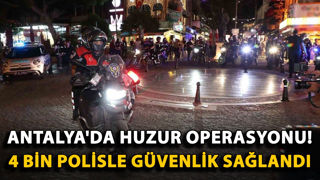 Antalya'da huzur operasyonu! 4 bin polisle güvenlik sağlandı