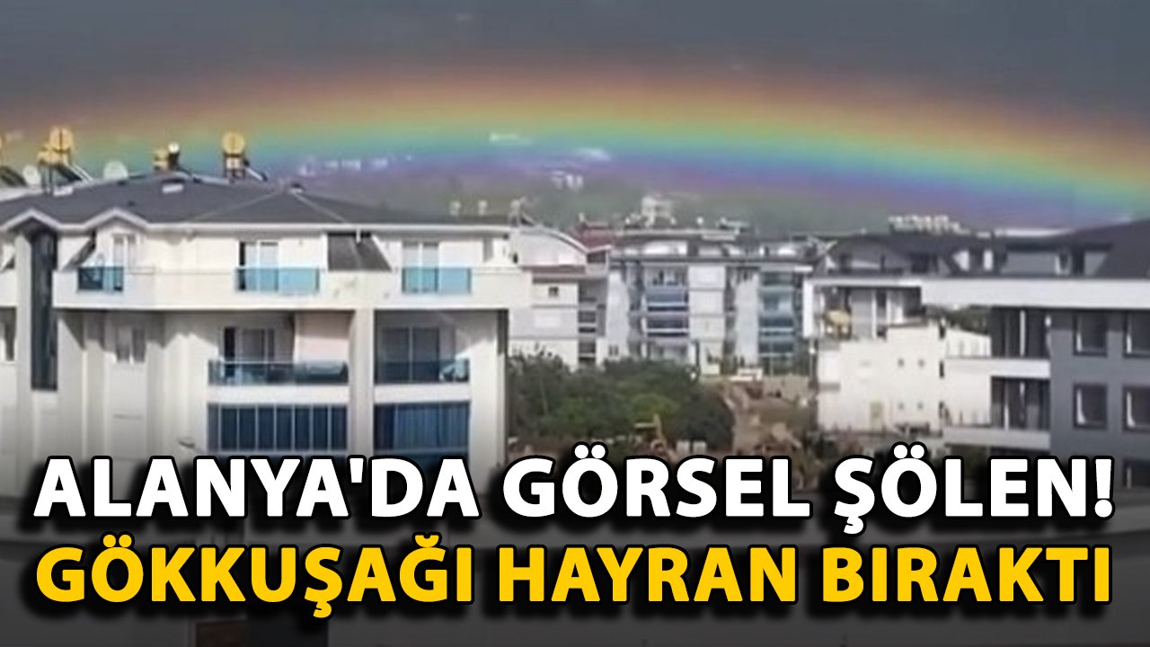 Alanya'da görsel şölen! Yağmur sonrası gökkuşağı hayran bıraktı