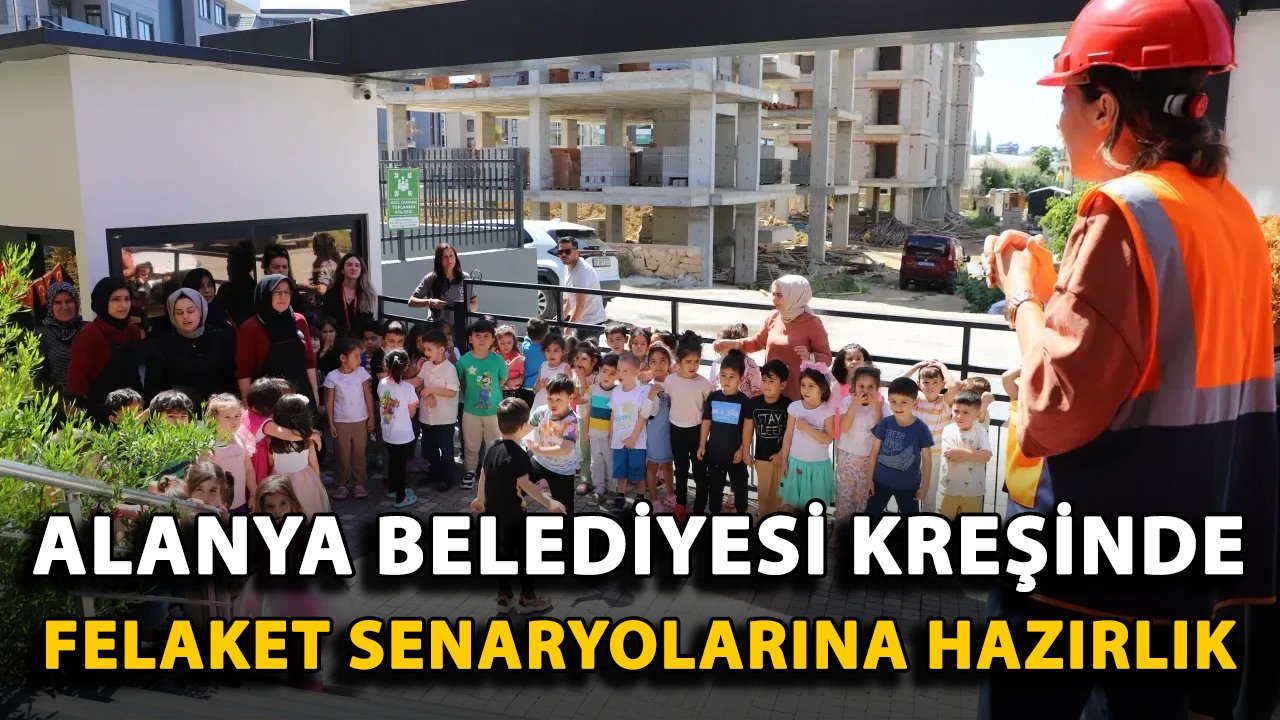 Alanya Belediyesi kreşinde felaket senaryolarına hazırlık