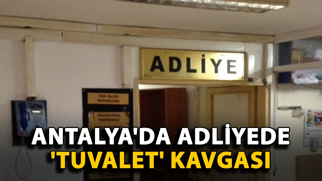Antalya'da adliyede 'tuvalet' kavgası