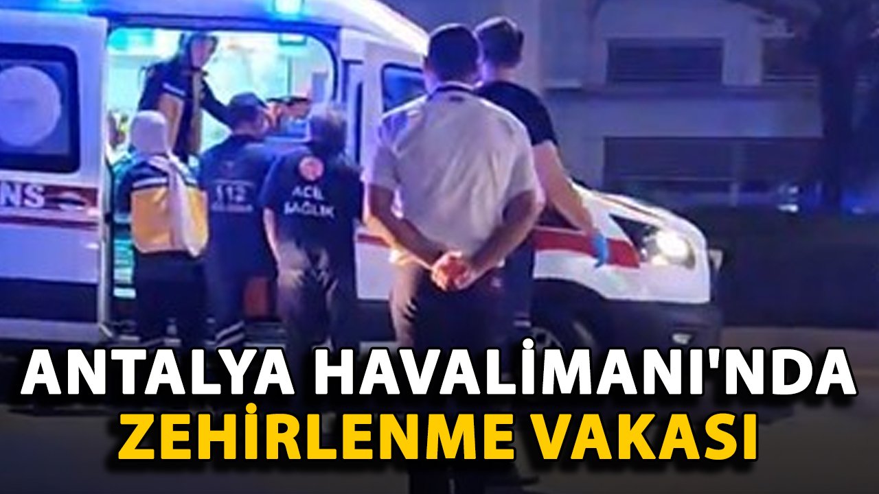 Antalya Havalimanı'nda zehirlenme vakası