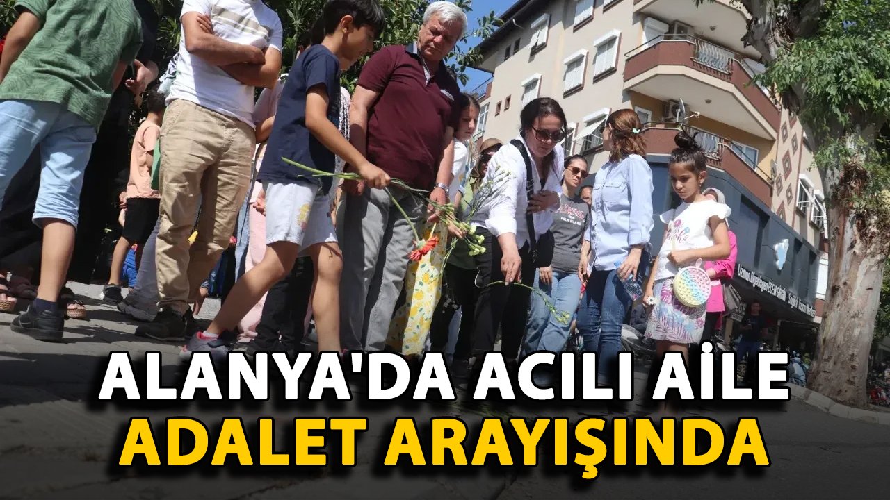 Alanya'da acılı aile adalet arayışında