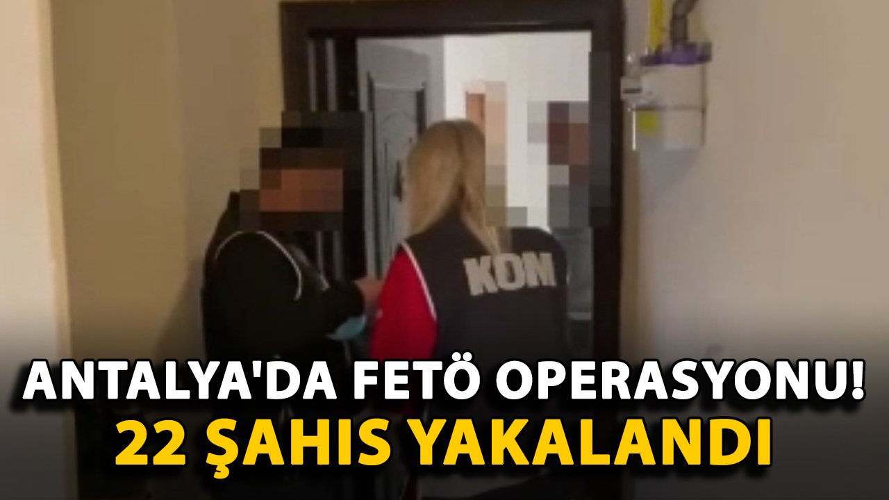 Antalya'da FETÖ operasyonu! 22 şahıs yakalandı