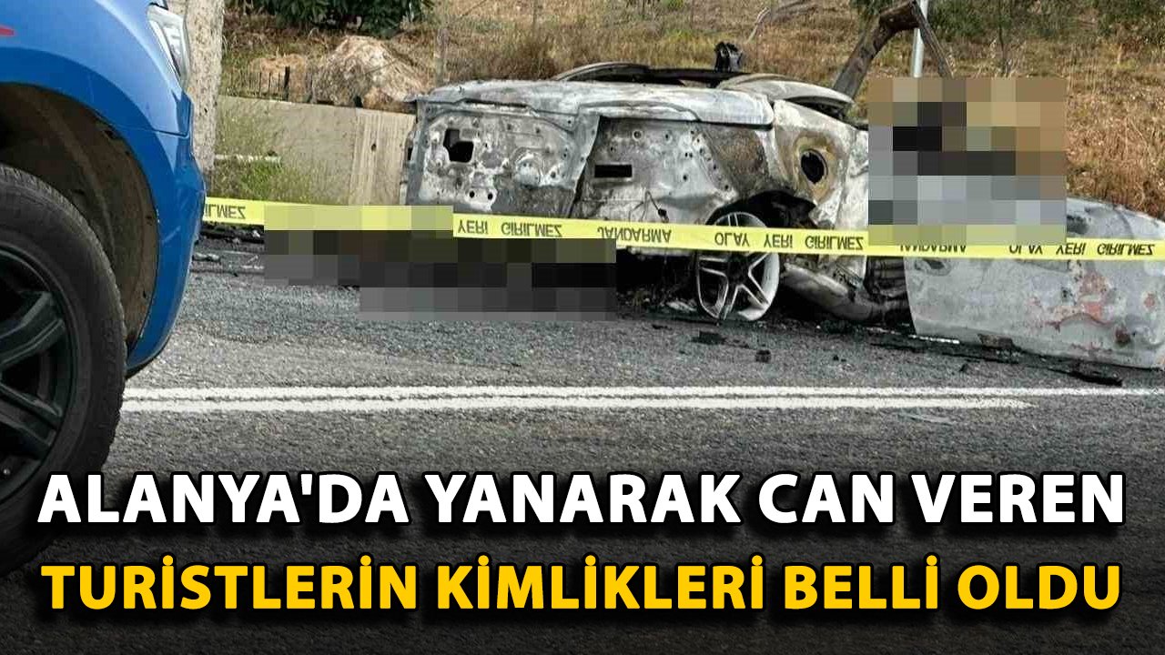 Alanya'da yanarak can veren turistlerin kimlikleri belli oldu