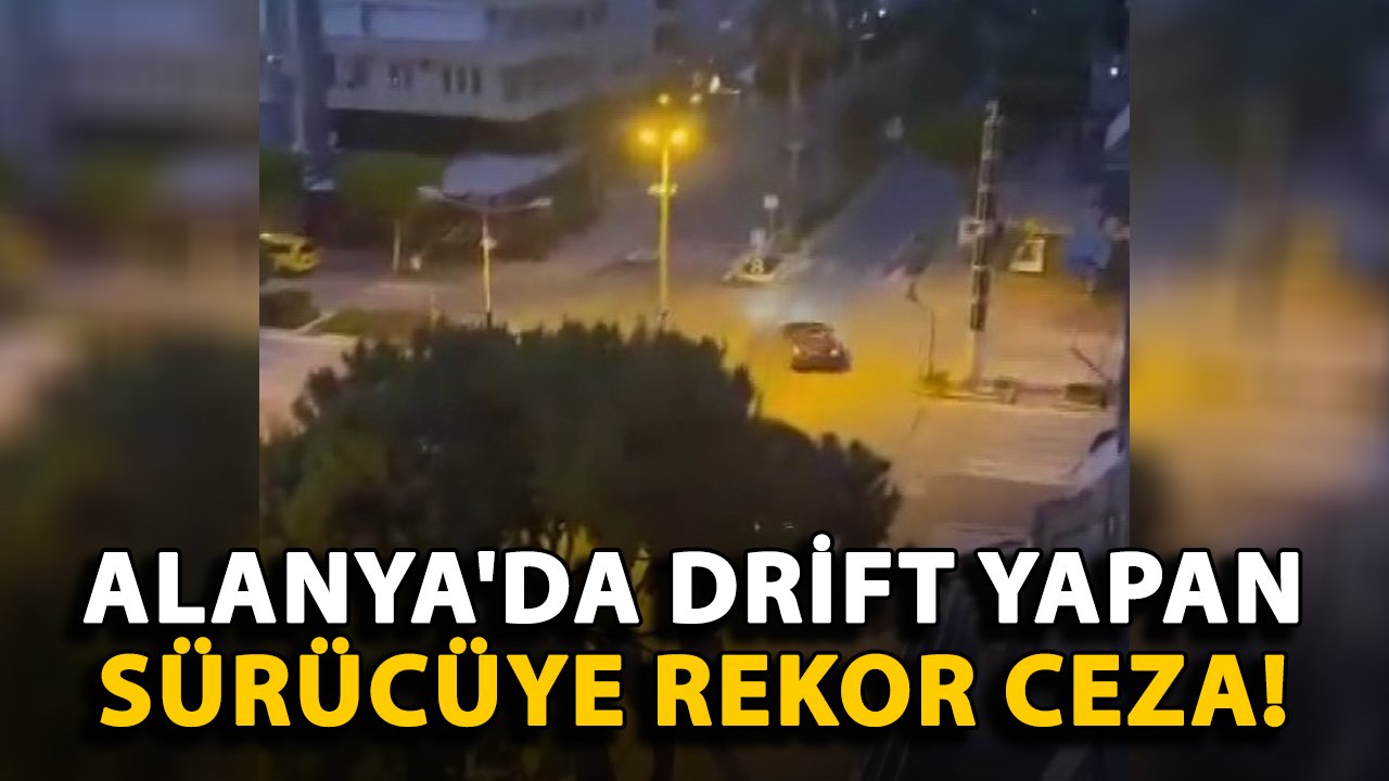 Alanya'da drift yapan sürücüye rekor ceza!