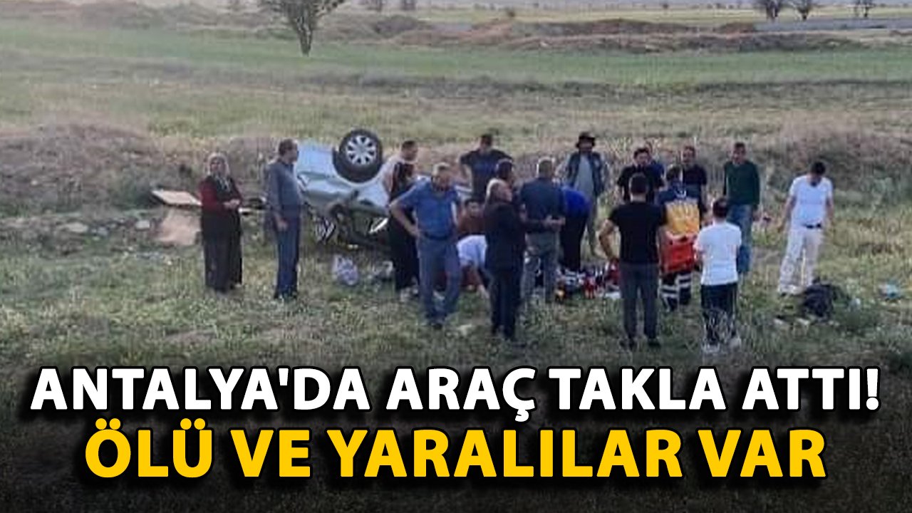 Antalya'da araç takla attı! Ölü ve yaralılar var