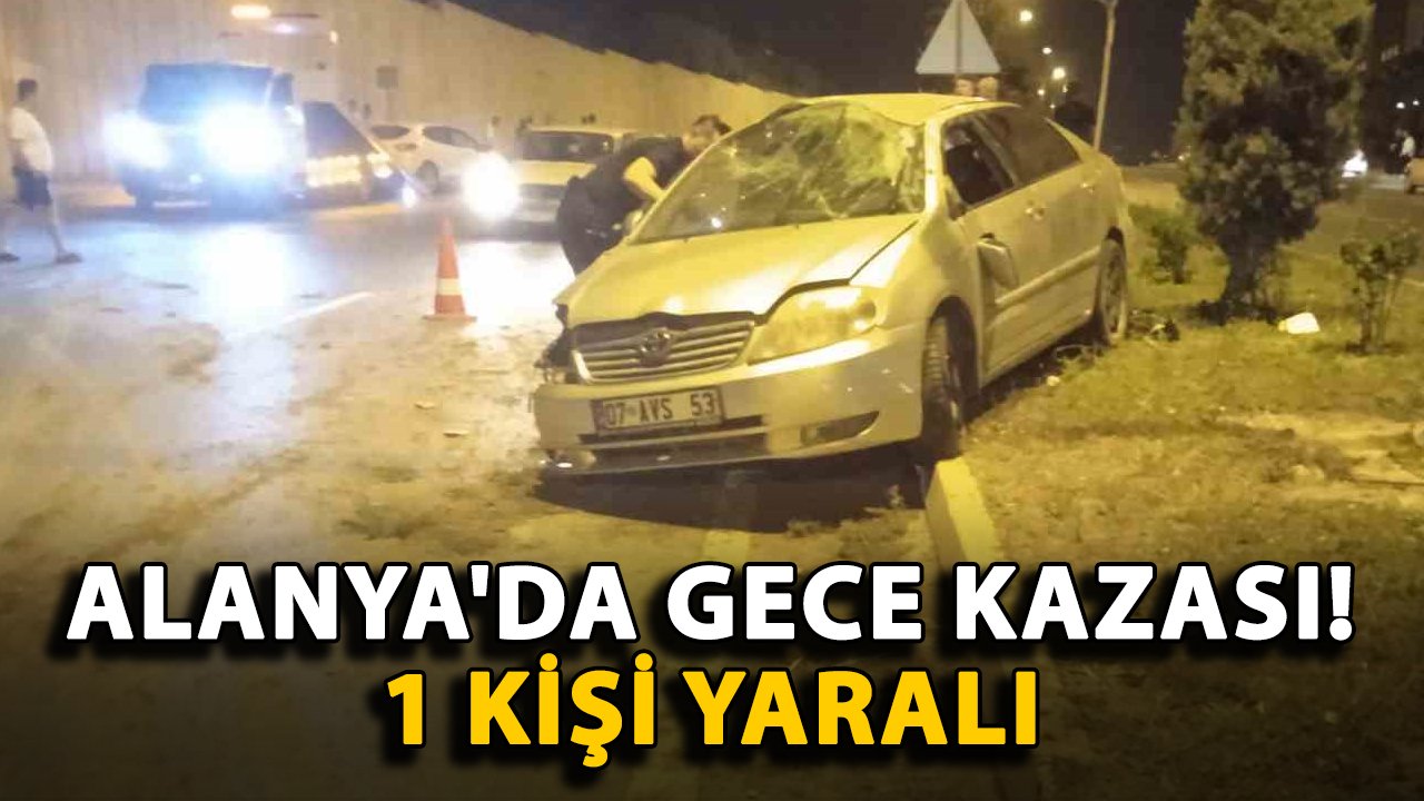 Alanya'da gece kazası! 1 kişi yaralı