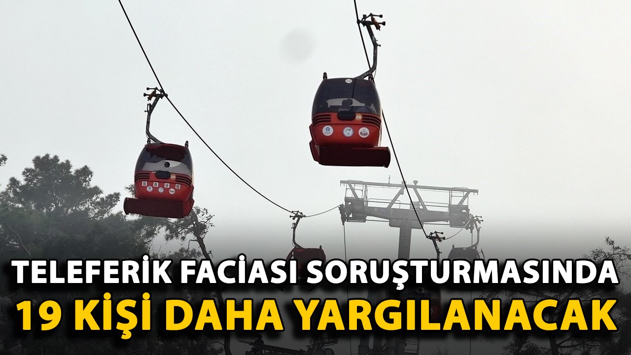 Teleferik faciası soruşturmasında 19 kişi daha yargılanacak