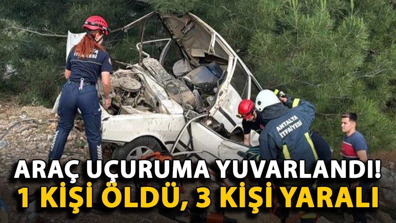 Antalya'da araç uçuruma yuvarlandı! 1 kişi öldü, 3 kişi yaralı
