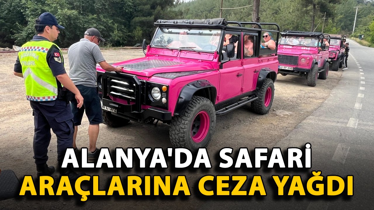 Alanya'da safari araçlarına ceza yağdı