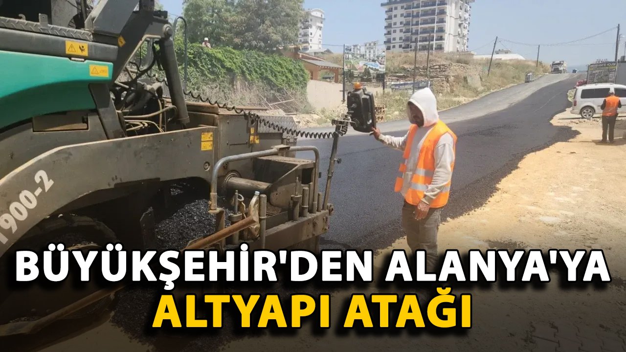 Büyükşehir'den Alanya'ya altyapı atağı