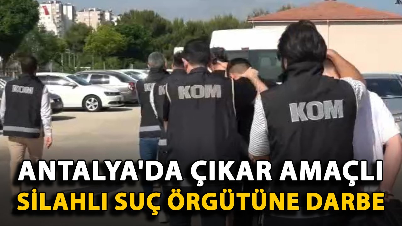 Antalya'da çıkar amaçlı silahlı suç örgütüne darbe