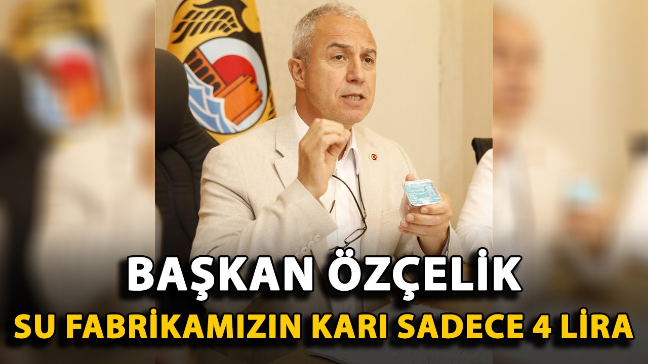 Başkan Özçelik: "Su fabrikamızın karı sadece 4 lira"