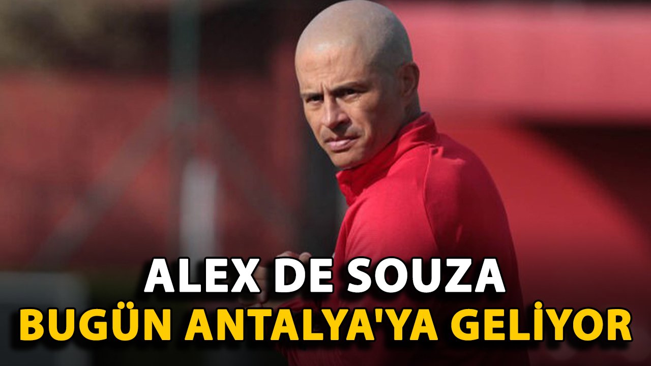 Alex de Souza bugün Antalya'ya geliyor