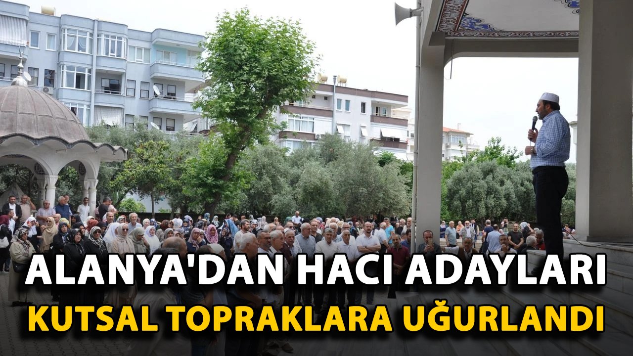 Alanya'dan hacı adayları kutsal topraklara uğurlandı