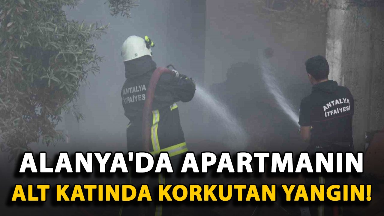 Alanya'da apartmanın alt katında korkutan yangın!