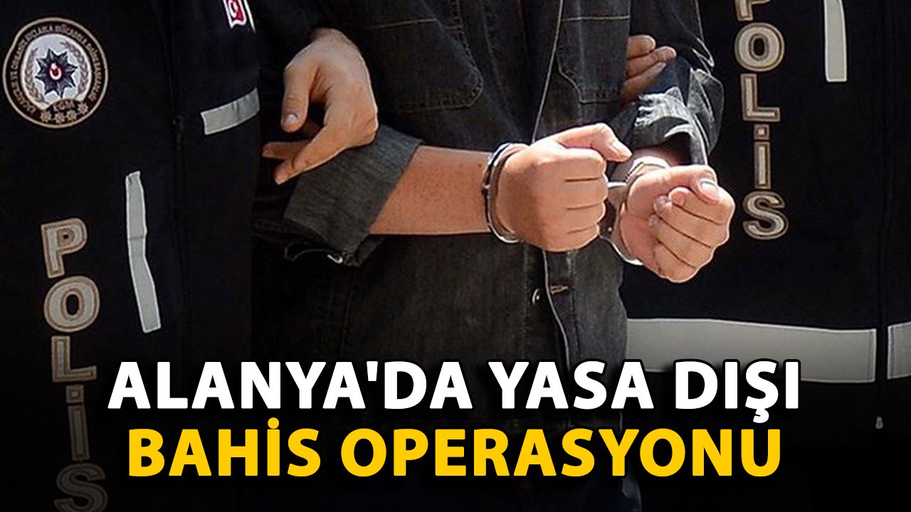 Alanya'da yasa dışı bahis operasyonu