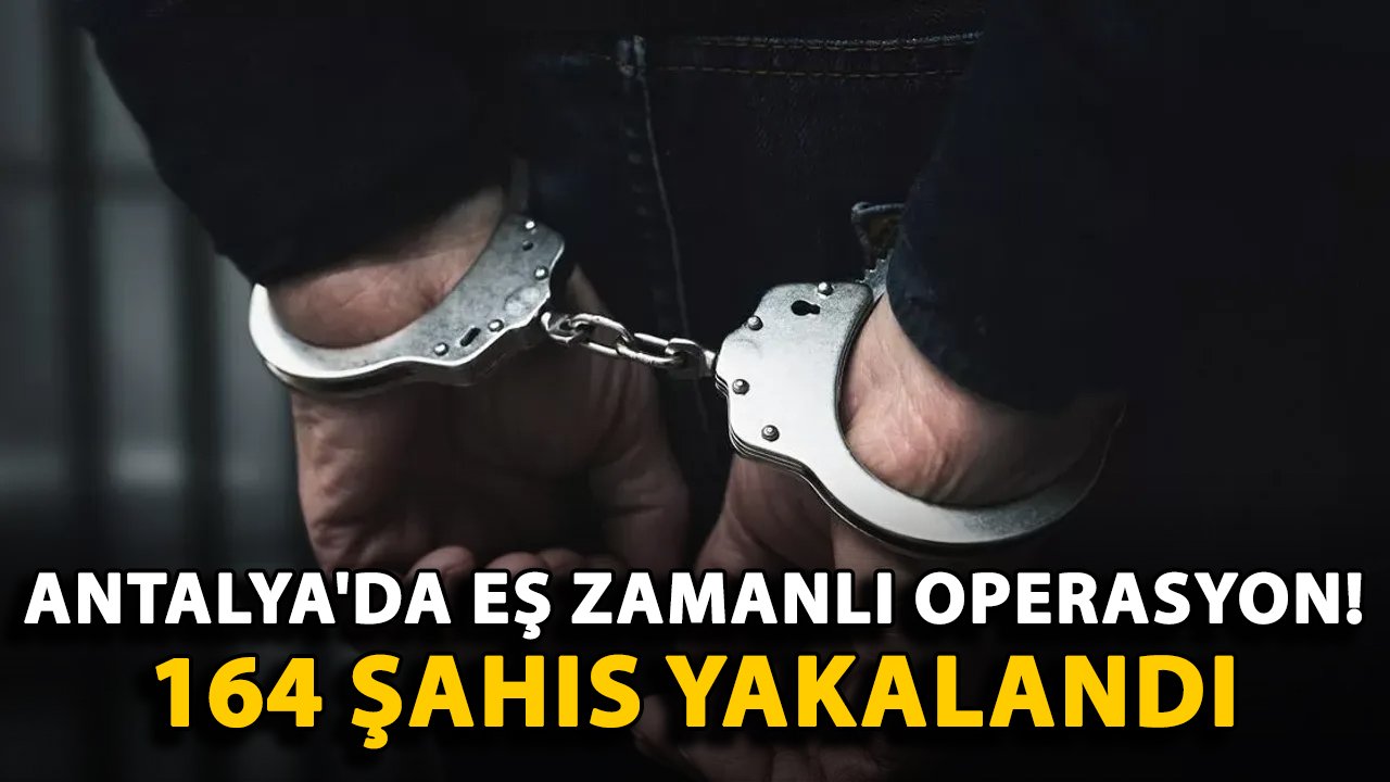 Antalya'da eş zamanlı operasyon! 164 şahıs yakalandı