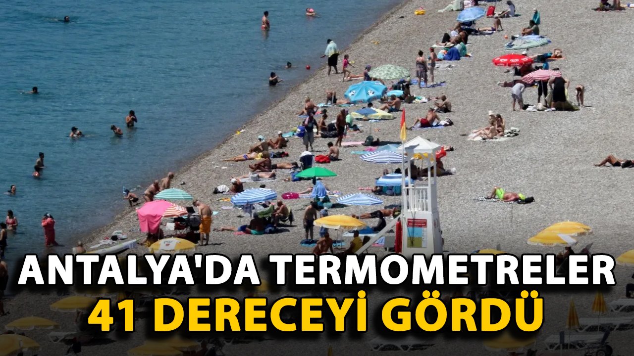 Antalya'da termometreler 41 dereceyi gördü
