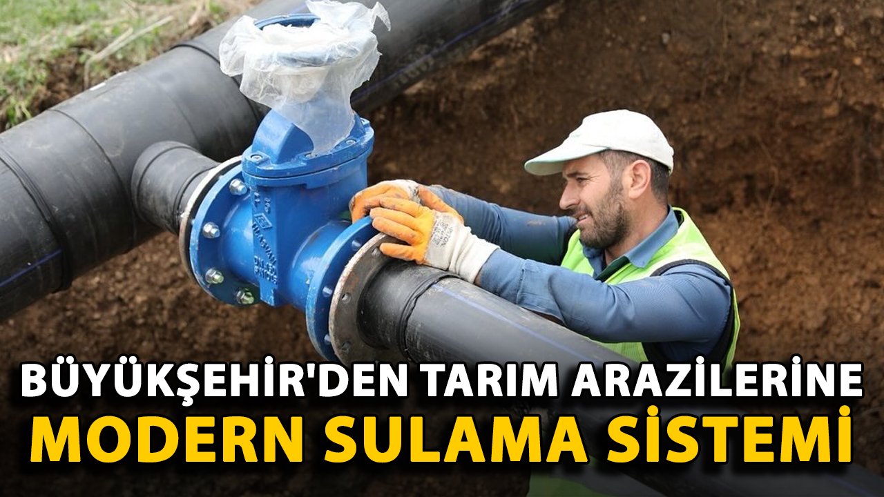 Büyükşehir'den tarım arazilerine modern sulama sistemi