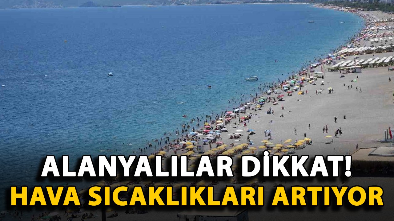 Alanyalılar dikkat! Hava sıcaklıkları artıyor
