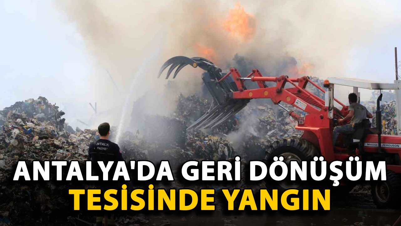 Antalya'da geri dönüşüm tesisinde yangın