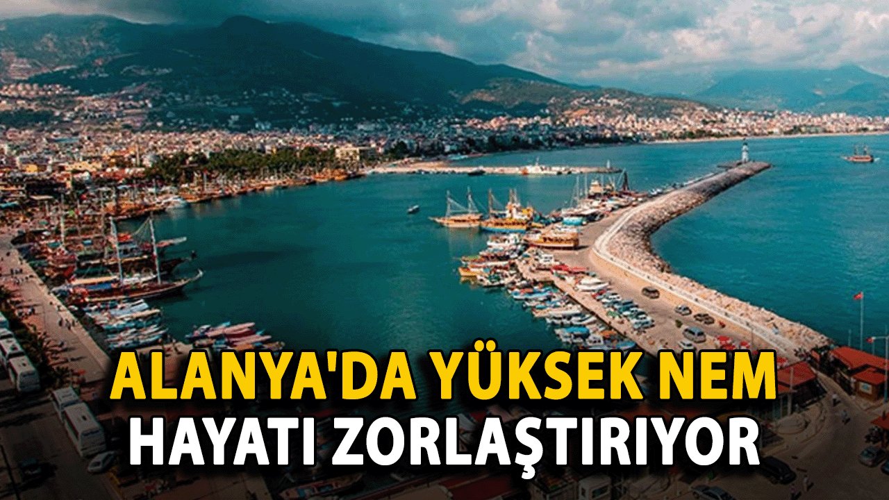 Alanya'da Yüksek Nem, Hayatı Zorlaştırıyor