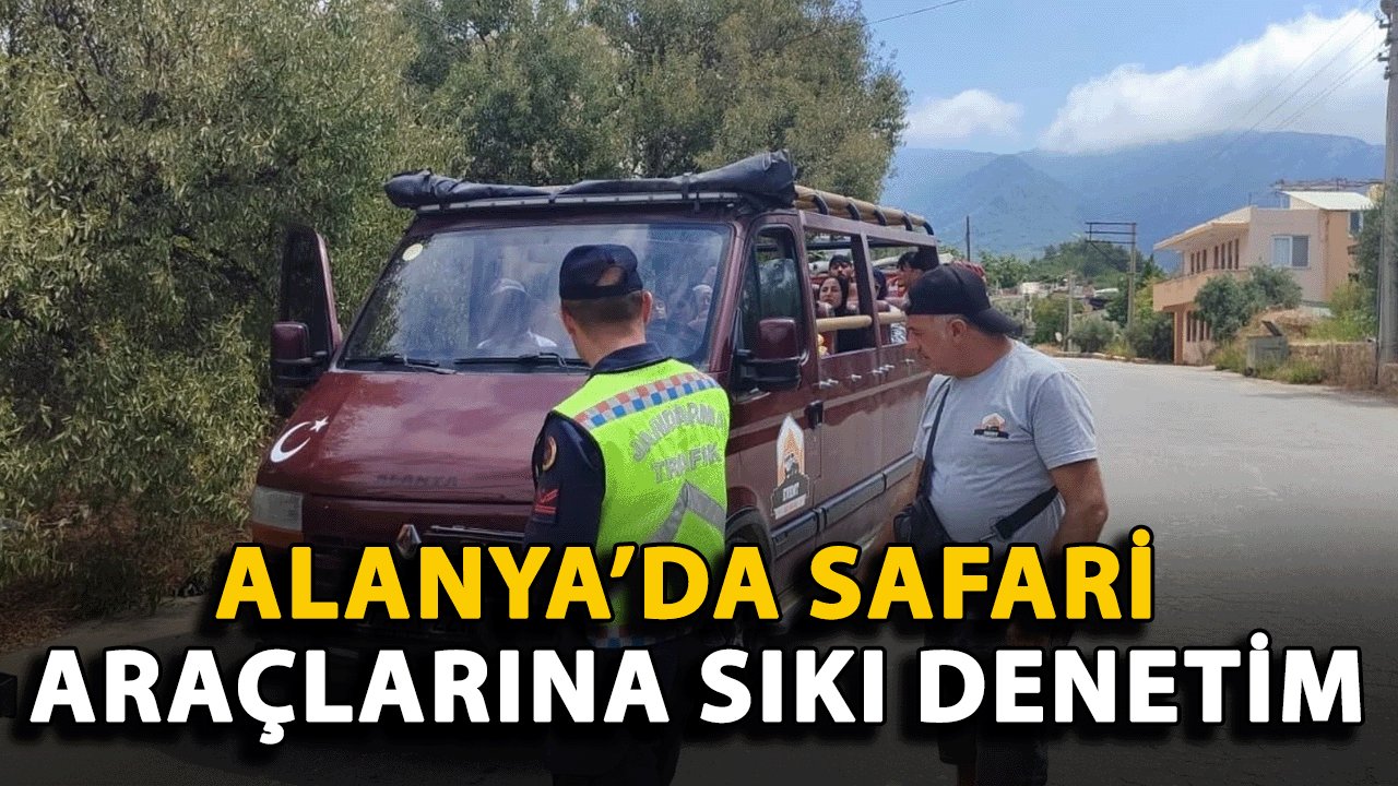 Alanya’da Safari Araçlarına Sıkı Denetim: 54 Araç Kontrol Edildi