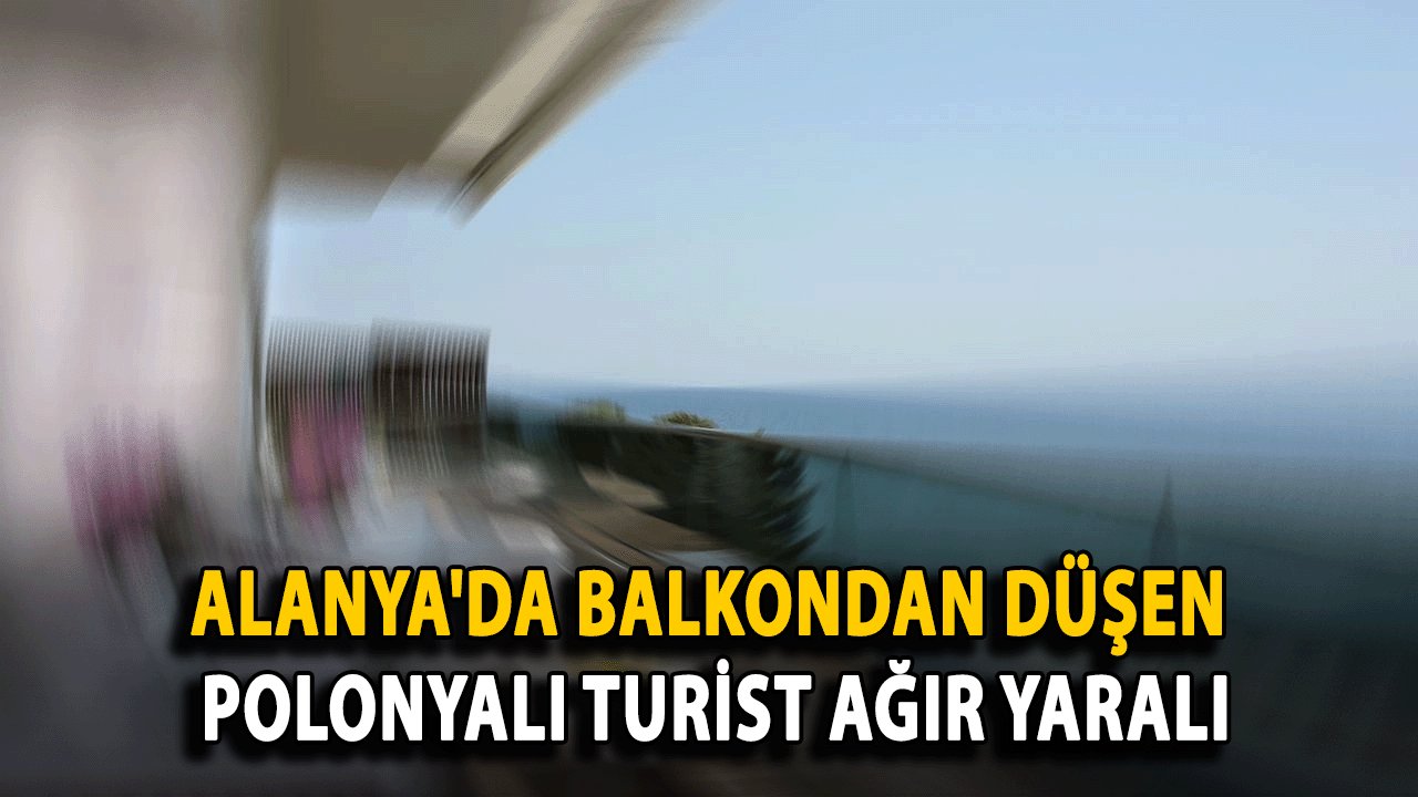 Alanya'da balkondan düşen Polonyalı turist ağır yaralı