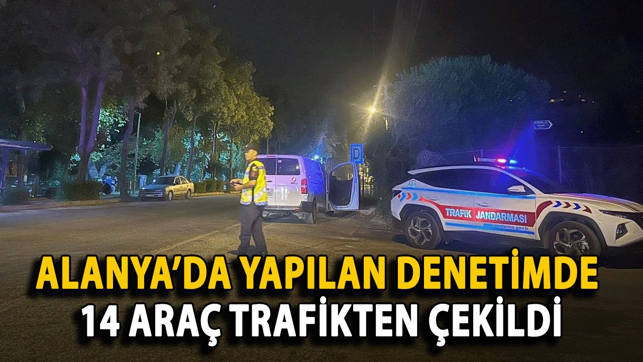 Alanya’da Yapılan Denetimde 14 Araç Trafikten Çekildi