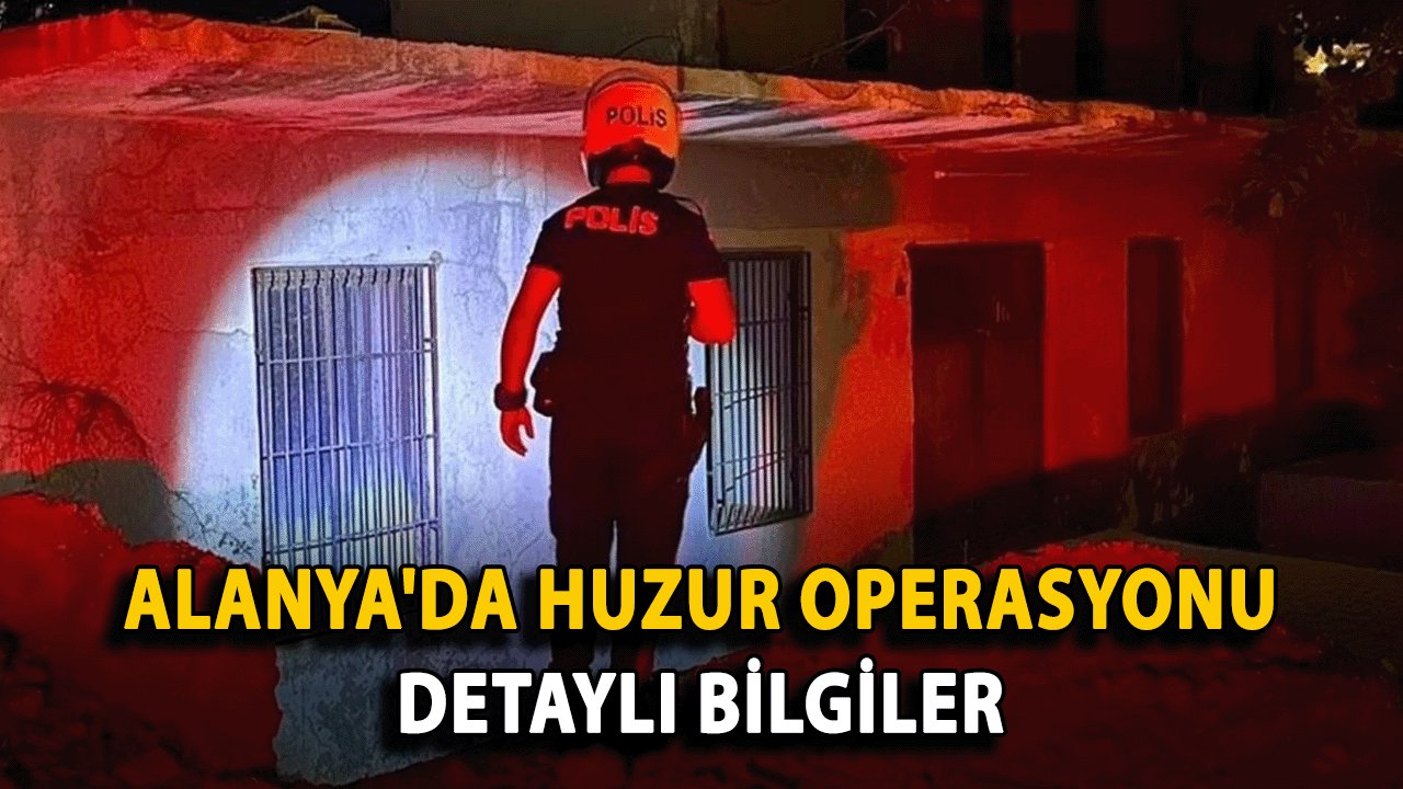 Alanya'da Huzur Operasyonu: Detaylı Bilgiler